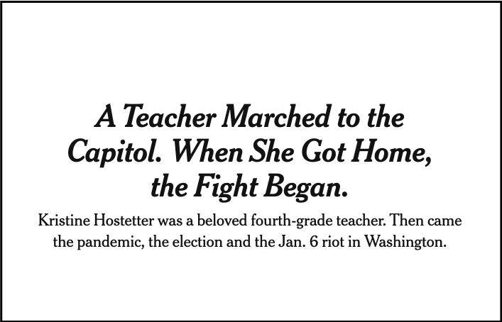 Screensot of New York Times headline that says: A teacher marched to the Capitol. When she got home, the Fight Began. Kristine Hostetter was a beloved fourth-grade teacher. Then came the pandemic, the election and the Jan 6. riot in Washington
