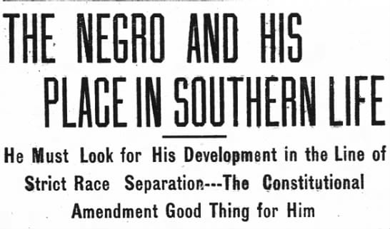 A screenshot of Josephus Daniels' writing in The Farmer and Mechanic, in 1909. It reads: The Negro And His Place In Southern Life. He Must Look for His Development in the Line of Strict Race Separation --- The Constiutional Amendment Good Thing for Him